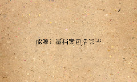 能源计量档案包括哪些