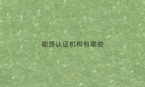 能源认证机构有哪些