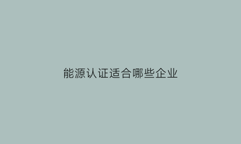 能源认证适合哪些企业