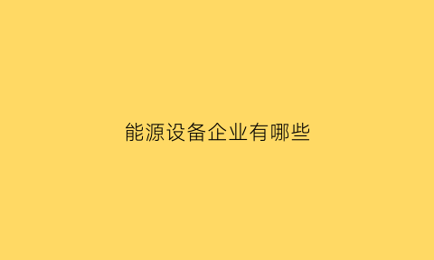 能源设备企业有哪些