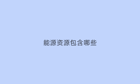 能源资源包含哪些