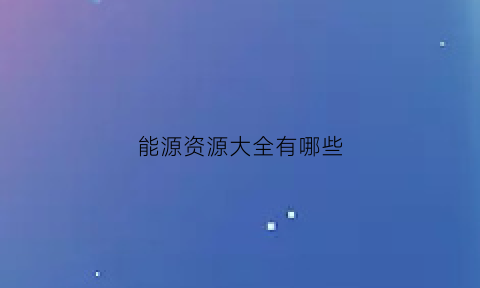 能源资源大全有哪些