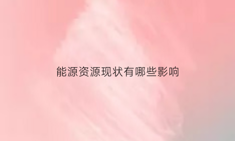 能源资源现状有哪些影响