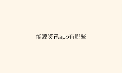 能源资讯app有哪些(能源资讯app有哪些软件)