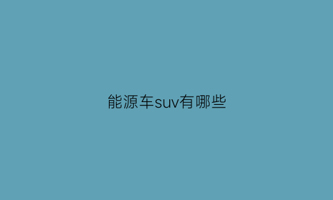 能源车suv有哪些(能源车推荐)