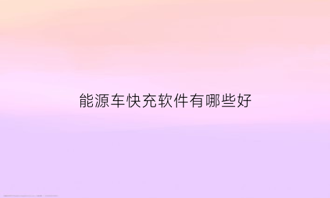 能源车快充软件有哪些好