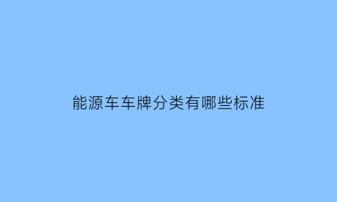 能源车车牌分类有哪些标准(能源车牌和普通车牌有什么区别)