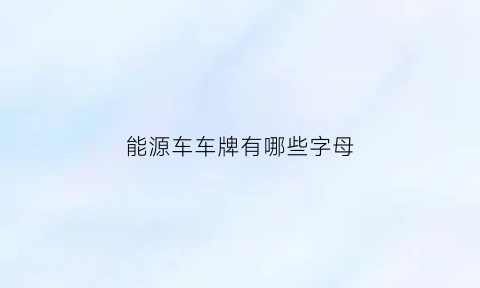 能源车车牌有哪些字母(能源车车牌新政策)