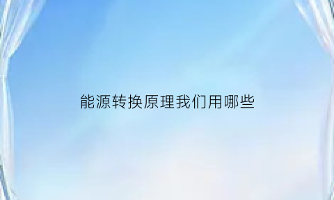 能源转换原理我们用哪些