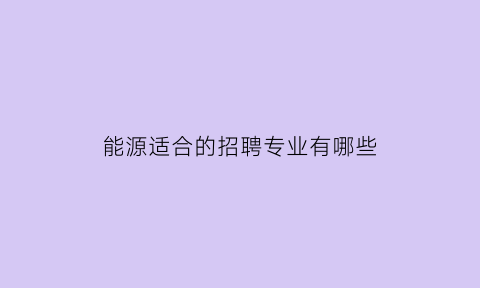 能源适合的招聘专业有哪些