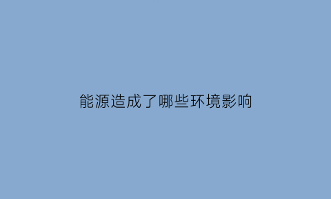 能源造成了哪些环境影响