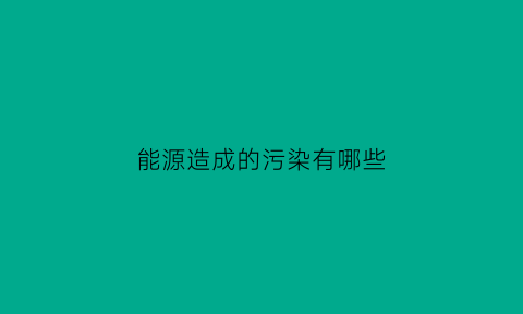 能源造成的污染有哪些