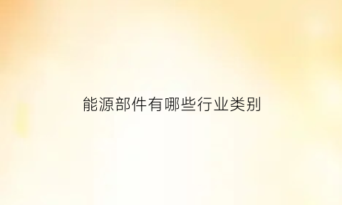 能源部件有哪些行业类别