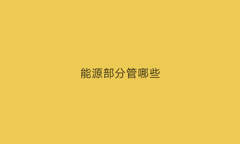 能源部分管哪些