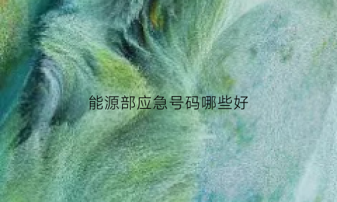 能源部应急号码哪些好(能源应急保障)