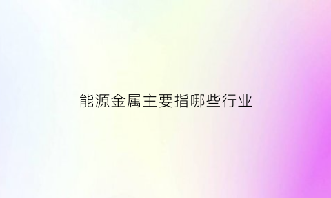 能源金属主要指哪些行业