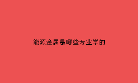 能源金属是哪些专业学的