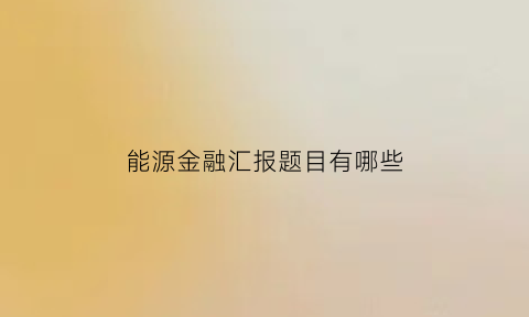 能源金融汇报题目有哪些(《能源金融》)