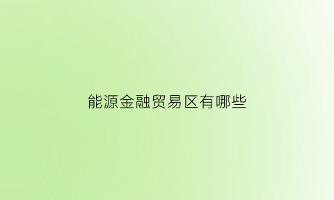 能源金融贸易区有哪些(能源金融贸易区有哪些行业)