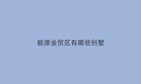 能源金贸区有哪些别墅