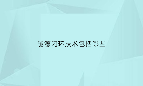 能源闭环技术包括哪些