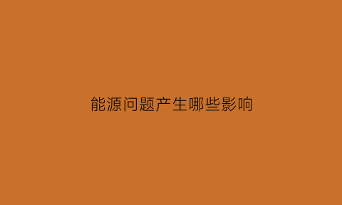 能源问题产生哪些影响