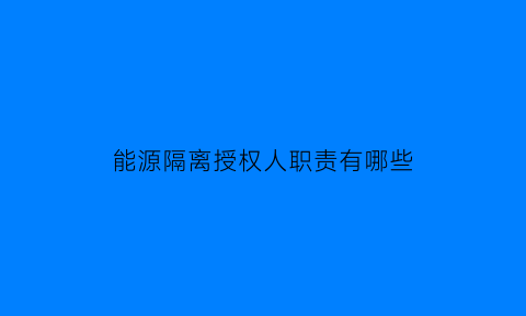 能源隔离授权人职责有哪些