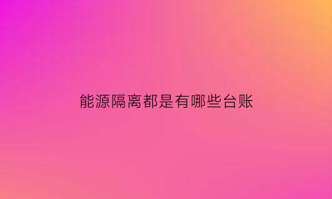 能源隔离都是有哪些台账