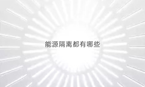 能源隔离都有哪些(能源隔离示意图)