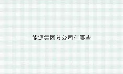 能源集团分公司有哪些