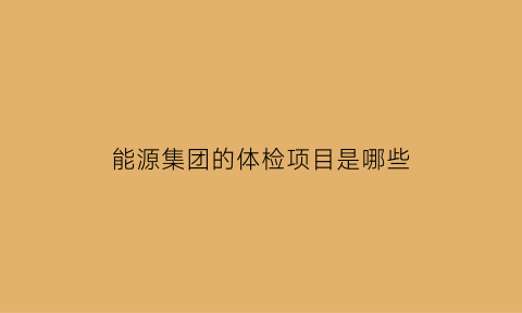 能源集团的体检项目是哪些