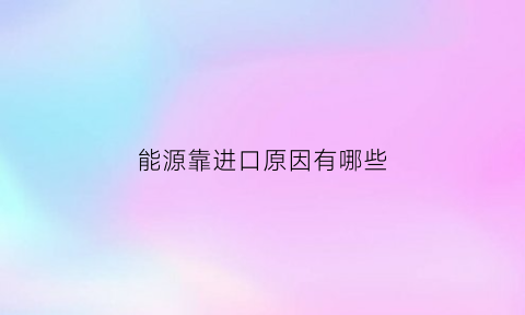 能源靠进口原因有哪些