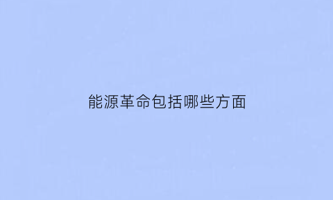 能源革命包括哪些方面