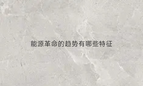 能源革命的趋势有哪些特征