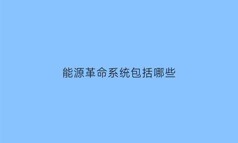 能源革命系统包括哪些