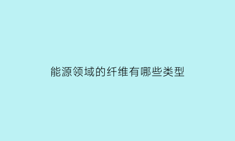 能源领域的纤维有哪些类型