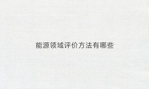 能源领域评价方法有哪些