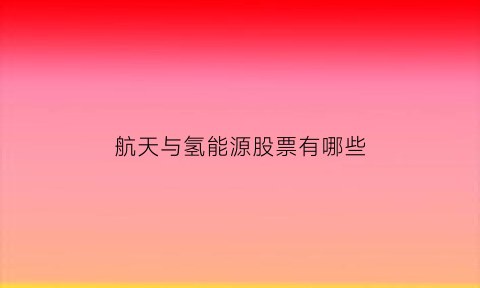 航天与氢能源股票有哪些