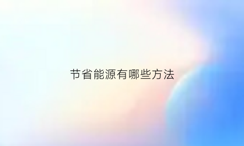 节省能源有哪些方法(节省能源的例子)