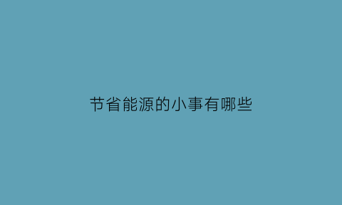 节省能源的小事有哪些(节约能源例子)