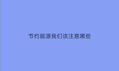 节约能源我们该注意哪些