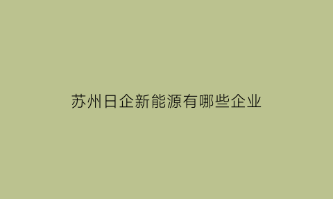 苏州日企新能源有哪些企业(苏州日企)