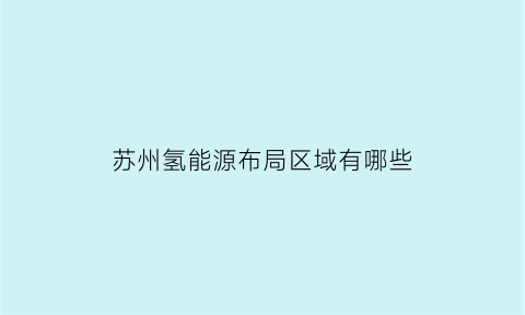 苏州氢能源布局区域有哪些