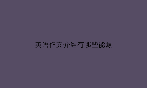 英语作文介绍有哪些能源