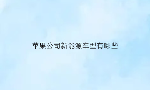 苹果公司新能源车型有哪些