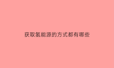 获取氢能源的方式都有哪些