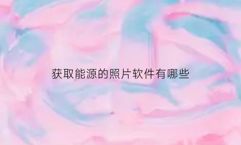 获取能源的照片软件有哪些