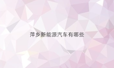 萍乡新能源汽车有哪些