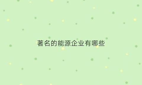 著名的能源企业有哪些