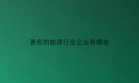 著名的能源行业企业有哪些